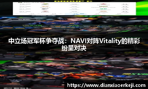 中立场冠军杯争夺战：NAVI对阵Vitality的精彩纷呈对决