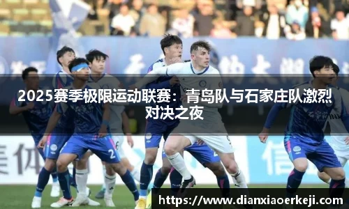 2025赛季极限运动联赛：青岛队与石家庄队激烈对决之夜