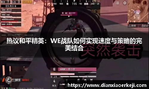 热议和平精英：WE战队如何实现速度与策略的完美结合