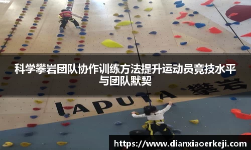 科学攀岩团队协作训练方法提升运动员竞技水平与团队默契